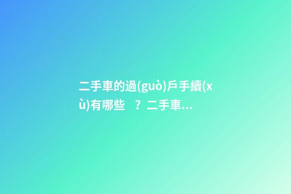 二手車的過(guò)戶手續(xù)有哪些？二手車過(guò)戶多少錢